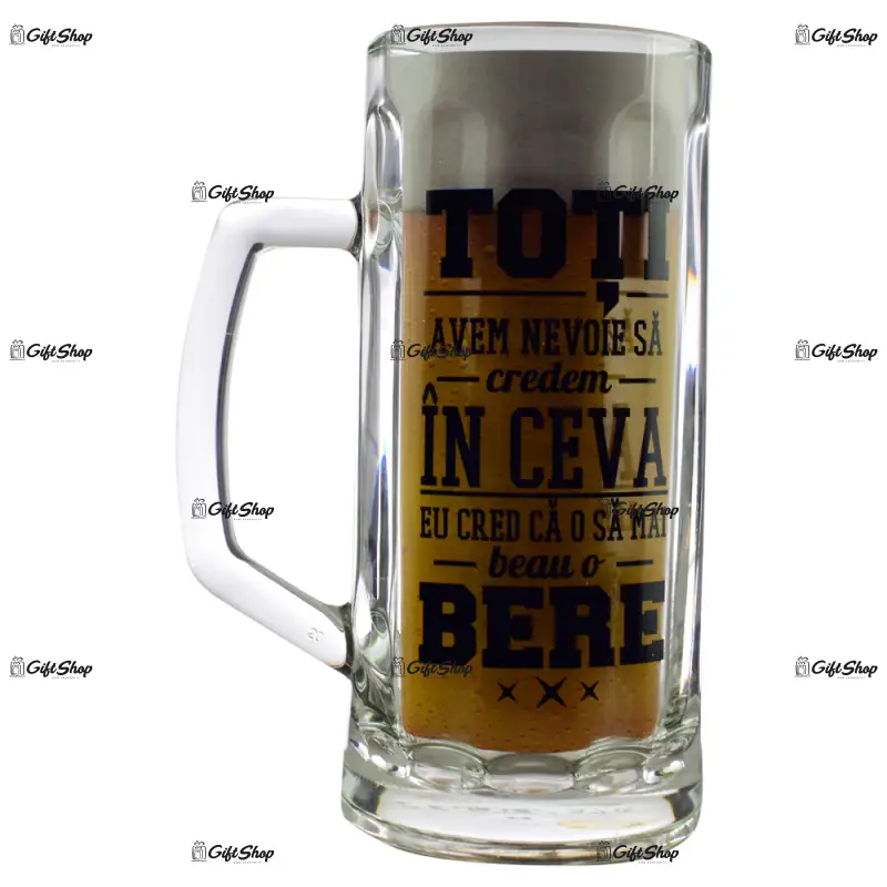 Toti avem nevoie sa credem in ceva. eu cred ca o sa mai beau o bere, halba de bere inscriptionata